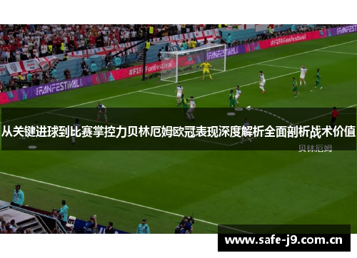 从关键进球到比赛掌控力贝林厄姆欧冠表现深度解析全面剖析战术价值 从关键进球到比赛掌控力贝林厄姆欧冠表现深度解析全面剖析战术价值