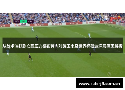 从战术消耗到心理压力德布劳内对阵国米及世界杯低迷深层原因解析 从战术消耗到心理压力德布劳内对阵国米及世界杯低迷深层原因解析