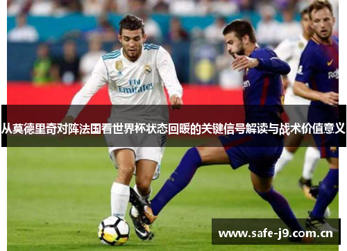 从莫德里奇对阵法国看世界杯状态回暖的关键信号解读与战术价值意义