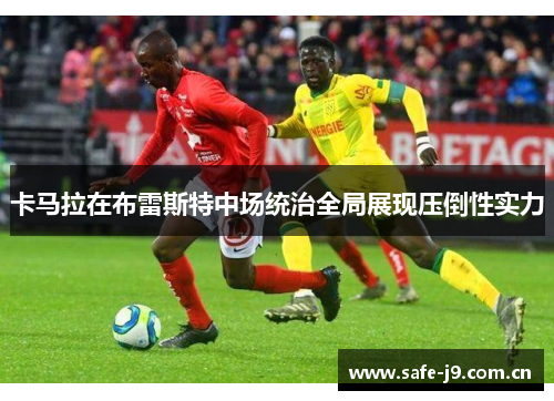 卡马拉在布雷斯特中场统治全局展现压倒性实力 卡马拉在布雷斯特中场统治全局展现压倒性实力